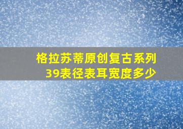 格拉苏蒂原创复古系列39表径表耳宽度多少