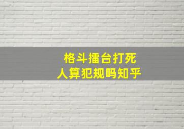 格斗擂台打死人算犯规吗知乎