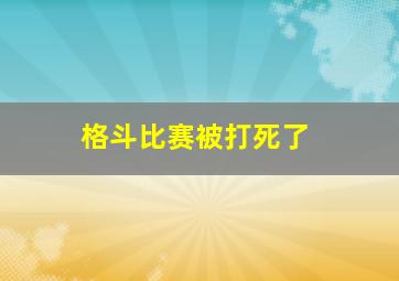 格斗比赛被打死了