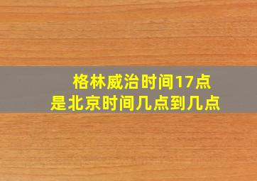 格林威治时间17点是北京时间几点到几点