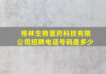 格林生物医药科技有限公司招聘电话号码是多少