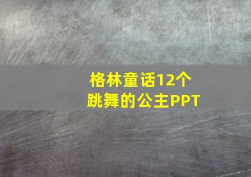 格林童话12个跳舞的公主PPT