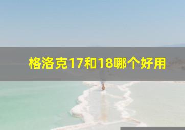 格洛克17和18哪个好用