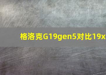 格洛克G19gen5对比19x