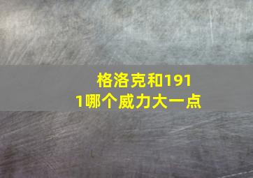 格洛克和1911哪个威力大一点