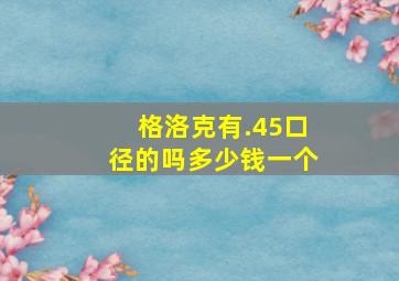 格洛克有.45口径的吗多少钱一个