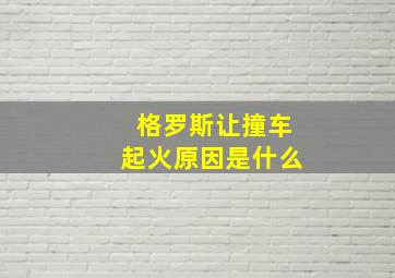 格罗斯让撞车起火原因是什么