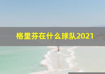 格里芬在什么球队2021