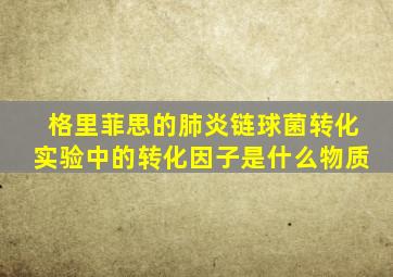 格里菲思的肺炎链球菌转化实验中的转化因子是什么物质