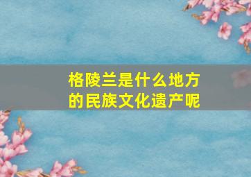 格陵兰是什么地方的民族文化遗产呢