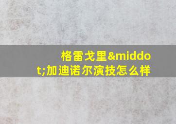 格雷戈里·加迪诺尔演技怎么样