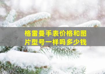 格雷曼手表价格和图片型号一样吗多少钱