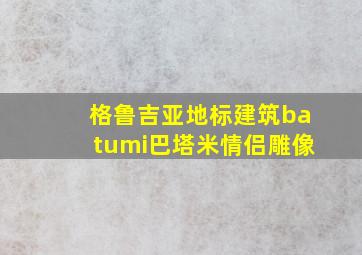 格鲁吉亚地标建筑batumi巴塔米情侣雕像