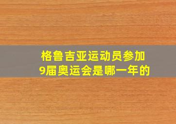 格鲁吉亚运动员参加9届奥运会是哪一年的