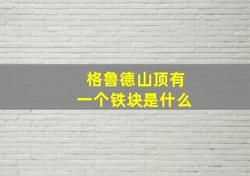 格鲁德山顶有一个铁块是什么