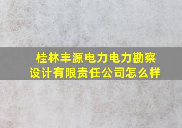 桂林丰源电力电力勘察设计有限责任公司怎么样