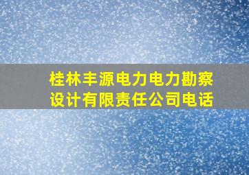 桂林丰源电力电力勘察设计有限责任公司电话