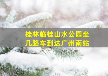 桂林临桂山水公园坐几路车到达广州南站