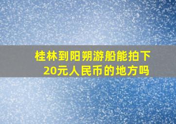 桂林到阳朔游船能拍下20元人民币的地方吗