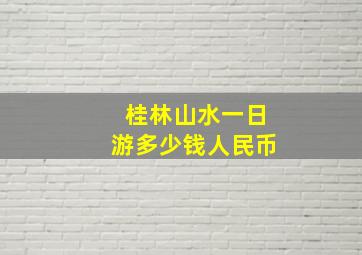 桂林山水一日游多少钱人民币