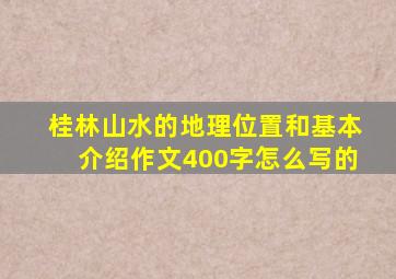 桂林山水的地理位置和基本介绍作文400字怎么写的