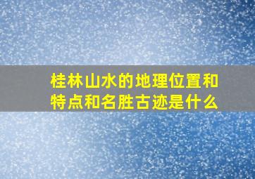 桂林山水的地理位置和特点和名胜古迹是什么