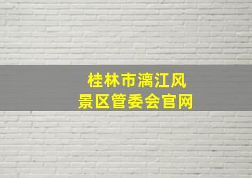 桂林市漓江风景区管委会官网