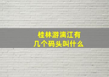 桂林游漓江有几个码头叫什么