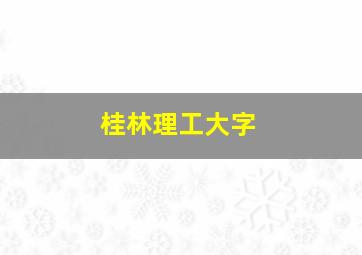 桂林理工大字