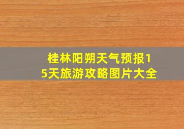 桂林阳朔天气预报15天旅游攻略图片大全