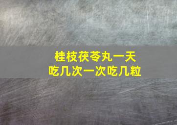 桂枝茯苓丸一天吃几次一次吃几粒