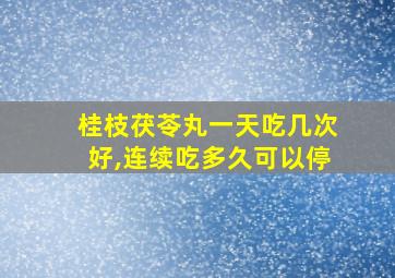 桂枝茯苓丸一天吃几次好,连续吃多久可以停