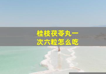 桂枝茯苓丸一次六粒怎么吃