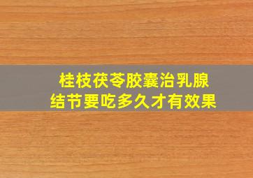 桂枝茯苓胶囊治乳腺结节要吃多久才有效果