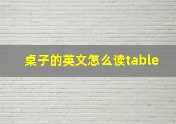 桌子的英文怎么读table