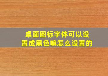 桌面图标字体可以设置成黑色嘛怎么设置的