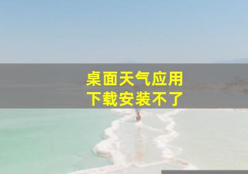 桌面天气应用下载安装不了