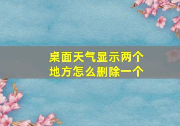 桌面天气显示两个地方怎么删除一个