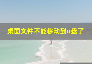 桌面文件不能移动到u盘了