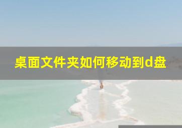 桌面文件夹如何移动到d盘