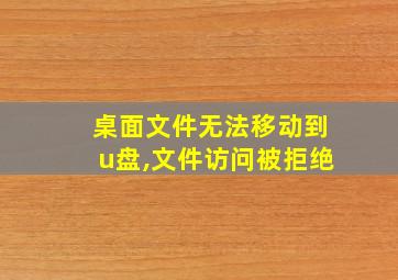 桌面文件无法移动到u盘,文件访问被拒绝