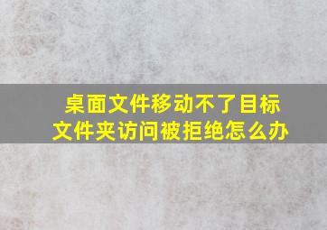 桌面文件移动不了目标文件夹访问被拒绝怎么办