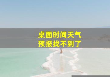 桌面时间天气预报找不到了