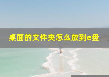 桌面的文件夹怎么放到e盘