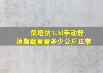 桑塔纳1.5l手动舒适版载重量多少公斤正常