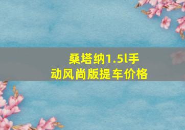 桑塔纳1.5l手动风尚版提车价格