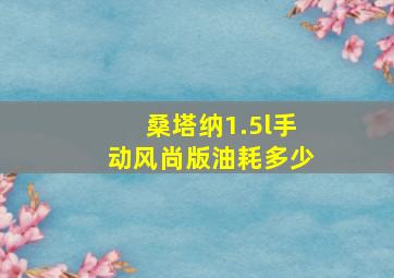 桑塔纳1.5l手动风尚版油耗多少