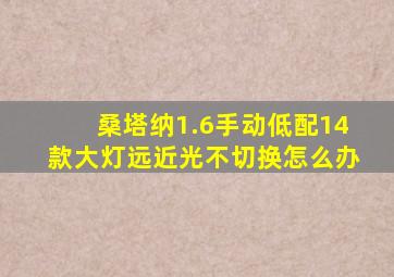 桑塔纳1.6手动低配14款大灯远近光不切换怎么办