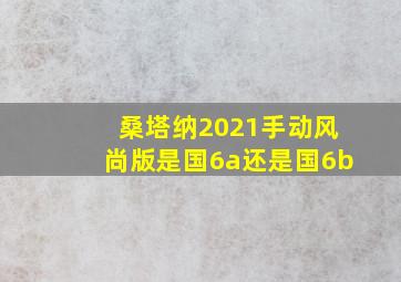 桑塔纳2021手动风尚版是国6a还是国6b