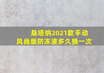 桑塔纳2021款手动风尚版防冻液多久换一次